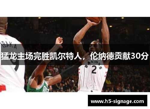 猛龙主场完胜凯尔特人，伦纳德贡献30分