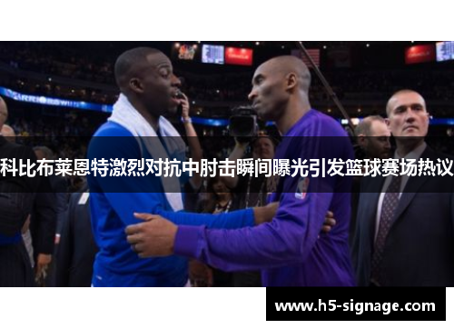 科比布莱恩特激烈对抗中肘击瞬间曝光引发篮球赛场热议