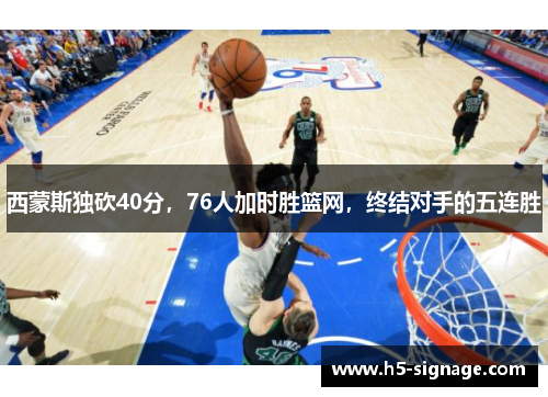 西蒙斯独砍40分，76人加时胜篮网，终结对手的五连胜
