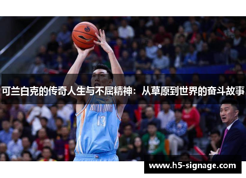 可兰白克的传奇人生与不屈精神：从草原到世界的奋斗故事