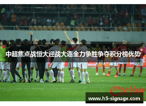 中超焦点战恒大迎战大连全力争胜争夺积分榜优势