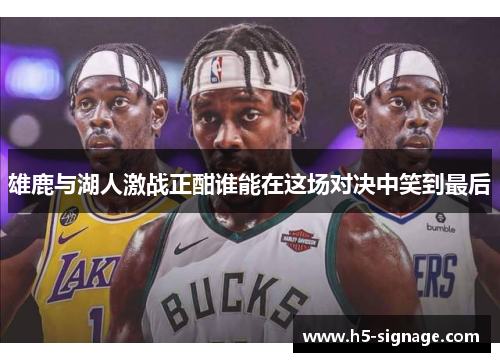 雄鹿与湖人激战正酣谁能在这场对决中笑到最后