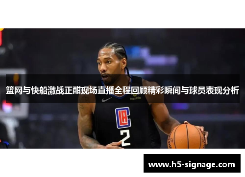 篮网与快船激战正酣现场直播全程回顾精彩瞬间与球员表现分析