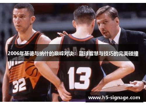 2006年基德与纳什的巅峰对决：篮球智慧与技巧的完美碰撞