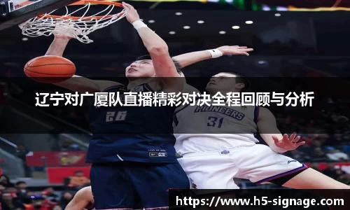 辽宁对广厦队直播精彩对决全程回顾与分析